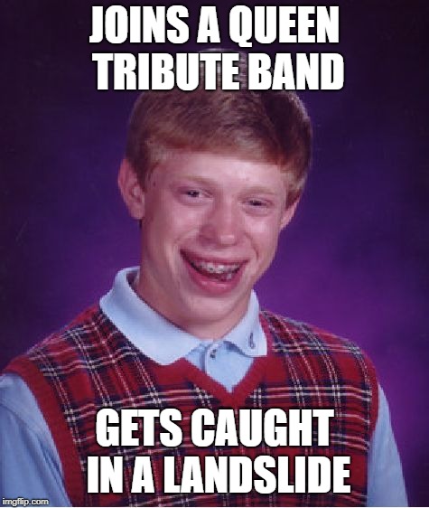Bad Luck Brian Meme | JOINS A QUEEN TRIBUTE BAND GETS CAUGHT IN A LANDSLIDE | image tagged in memes,bad luck brian | made w/ Imgflip meme maker