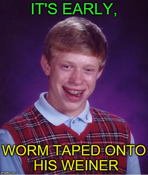 Bad Luck Brian Meme | IT'S EARLY, WORM TAPED ONTO HIS WEINER | image tagged in memes,bad luck brian | made w/ Imgflip meme maker
