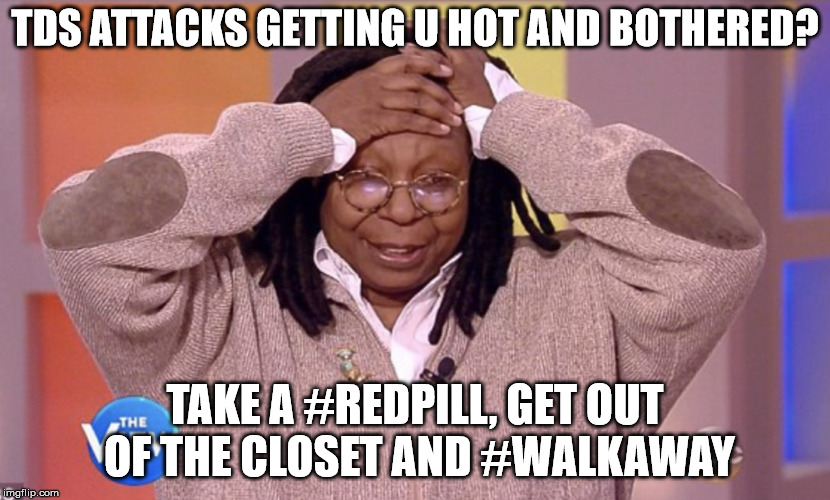 TDS ATTACKS GETTING U HOT AND BOTHERED? TAKE A #REDPILL, GET OUT OF THE CLOSET AND #WALKAWAY | made w/ Imgflip meme maker