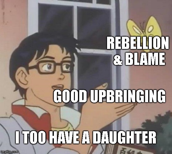 Is This A Pigeon Meme | GOOD UPBRINGING REBELLION & BLAME I TOO HAVE A DAUGHTER | image tagged in memes,is this a pigeon | made w/ Imgflip meme maker