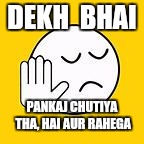 dekh bhai | DEKH  BHAI; PANKAJ CHUTIYA THA, HAI AUR RAHEGA | image tagged in dekh bhai | made w/ Imgflip meme maker