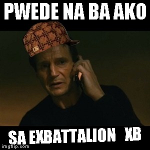 Liam Neeson Taken | PWEDE NA BA AKO; SA EXBATTALION 

XB | image tagged in memes,liam neeson taken,scumbag | made w/ Imgflip meme maker