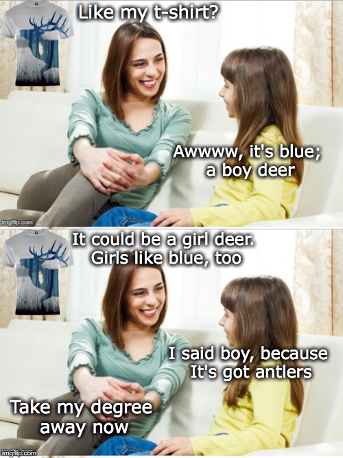Mother and Daughter Talking | Like my t-shirt? Awwww, it's blue; a boy deer; It could be a girl deer. Girls like blue, too; I said boy, because It's got antlers; Take my degree away now | image tagged in deer | made w/ Imgflip meme maker