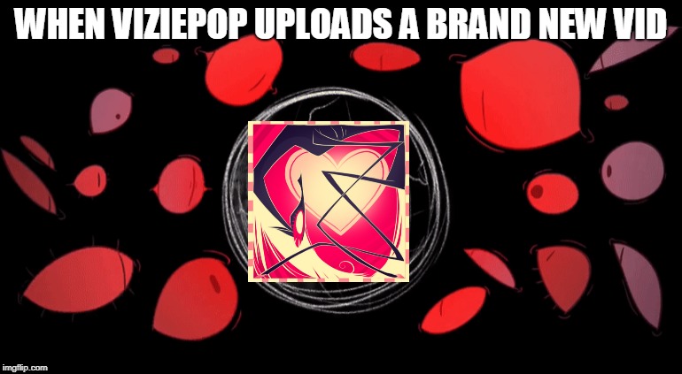 When Vivziepop Uploads new vids like | WHEN VIZIEPOP UPLOADS A BRAND NEW VID | image tagged in memes,funny,vivziepop,hazbin hotel,zoophobia | made w/ Imgflip meme maker