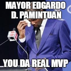 you da real mvp | MAYOR EDGARDO D. PAMINTUAN; YOU DA REAL MVP | image tagged in you da real mvp | made w/ Imgflip meme maker