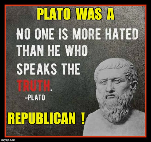 PLATO  WAS  A; REPUBLICAN  ! | image tagged in plato,republican | made w/ Imgflip meme maker