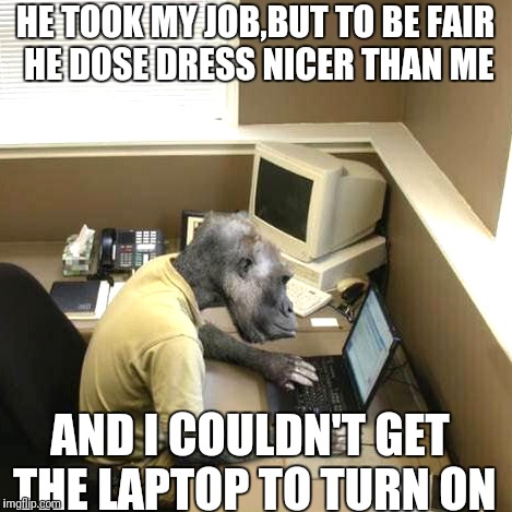HE TOOK MY JOB,BUT TO BE FAIR HE DOSE DRESS NICER THAN ME; AND I COULDN'T GET THE LAPTOP TO TURN ON | image tagged in they took our jobs | made w/ Imgflip meme maker