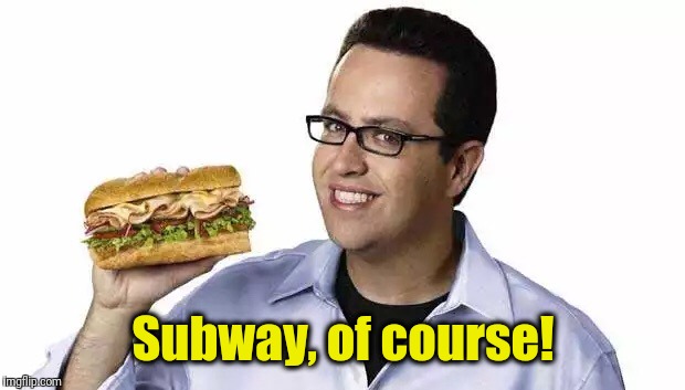 Jared subway  | Subway, of course! | image tagged in jared subway | made w/ Imgflip meme maker