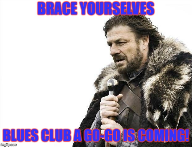 Brace Yourselves X is Coming Meme | BRACE YOURSELVES; BLUES CLUB A G0-G0 IS COMING! | image tagged in memes,brace yourselves x is coming | made w/ Imgflip meme maker