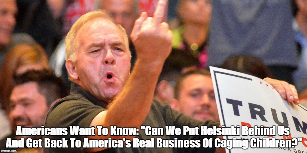 Americans Want To Know: "Can We Put Helsinki Behind Us And Get Back To America's Real Business Of Caging Children?" | made w/ Imgflip meme maker