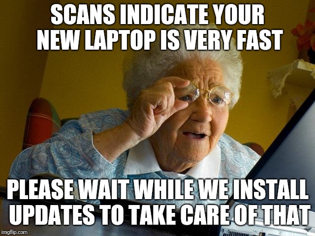 Grandma Finds The Internet Meme | SCANS INDICATE YOUR NEW LAPTOP IS VERY FAST; PLEASE WAIT WHILE WE INSTALL UPDATES TO TAKE CARE OF THAT | image tagged in memes,grandma finds the internet | made w/ Imgflip meme maker