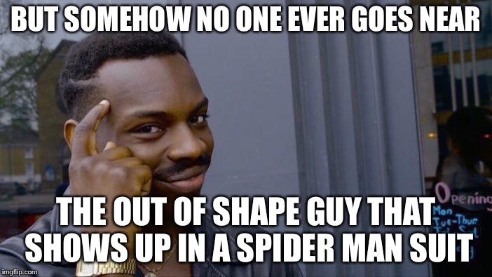 Roll Safe Think About It Meme | BUT SOMEHOW NO ONE EVER GOES NEAR THE OUT OF SHAPE GUY THAT SHOWS UP IN A SPIDER MAN SUIT | image tagged in memes,roll safe think about it | made w/ Imgflip meme maker
