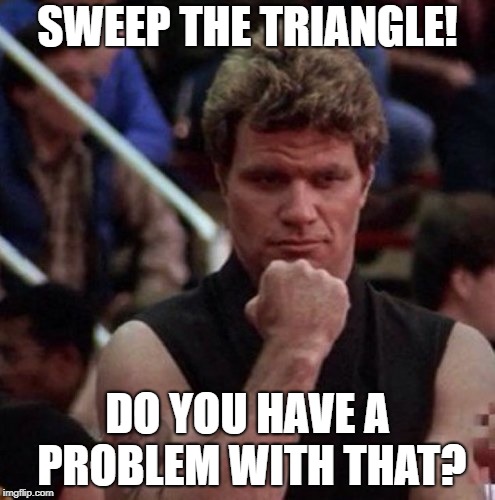 karate kid sweep the leg | SWEEP THE TRIANGLE! DO YOU HAVE A PROBLEM WITH THAT? | image tagged in karate kid sweep the leg | made w/ Imgflip meme maker