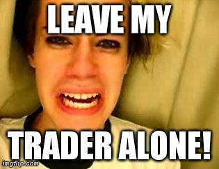 LEAVE MY TRADER ALONE! | image tagged in trader | made w/ Imgflip meme maker