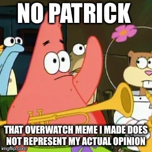 No Patrick | NO PATRICK; THAT OVERWATCH MEME I MADE DOES NOT REPRESENT MY ACTUAL OPINION | image tagged in memes,no patrick | made w/ Imgflip meme maker