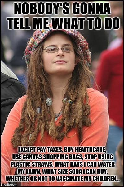 The irony of a "free spirit" demanding excessive regulation | NOBODY'S GONNA TELL ME WHAT TO DO; EXCEPT PAY TAXES, BUY HEALTHCARE, USE CANVAS SHOPPING BAGS, STOP USING PLASTIC STRAWS, WHAT DAYS I CAN WATER MY LAWN, WHAT SIZE SODA I CAN BUY, WHETHER OR NOT TO VACCINATE MY CHILDREN... | image tagged in memes,college liberal | made w/ Imgflip meme maker