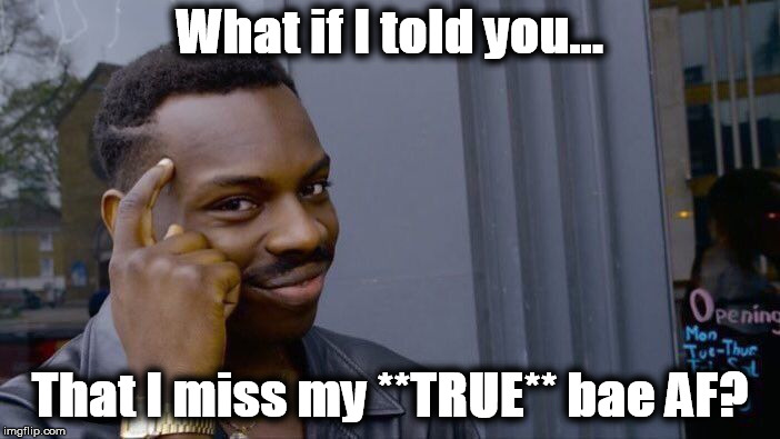 Roll Safe Think About It Meme | What if I told you... That I miss my **TRUE** bae AF? | image tagged in memes,roll safe think about it | made w/ Imgflip meme maker