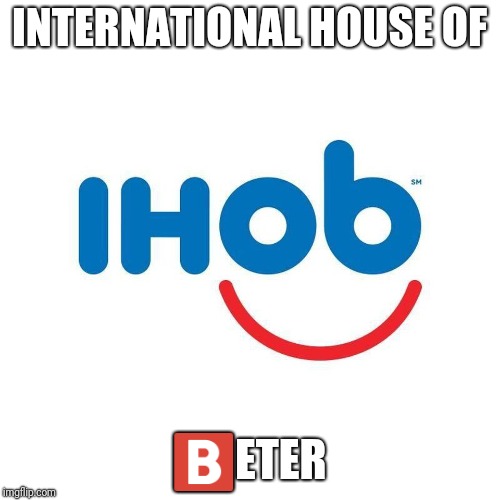 Hey IHOb | INTERNATIONAL HOUSE OF; 🅱️ETER | image tagged in ihob,peter griffin,memes,funny,hey eter | made w/ Imgflip meme maker