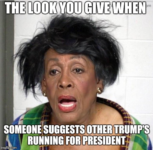 My mom | THE LOOK YOU GIVE WHEN SOMEONE SUGGESTS OTHER TRUMP'S RUNNING FOR PRESIDENT | image tagged in my mom | made w/ Imgflip meme maker