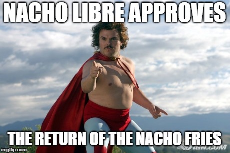 Nacho Libre | NACHO LIBRE APPROVES; THE RETURN OF THE NACHO FRIES | image tagged in nacho libre | made w/ Imgflip meme maker