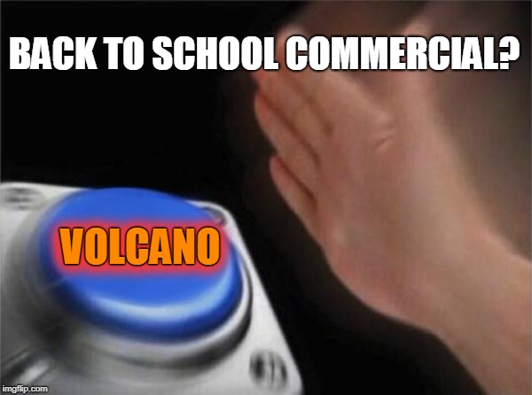 Blank Nut Button Meme | BACK TO SCHOOL COMMERCIAL? VOLCANO VOLCANO | image tagged in memes,blank nut button | made w/ Imgflip meme maker