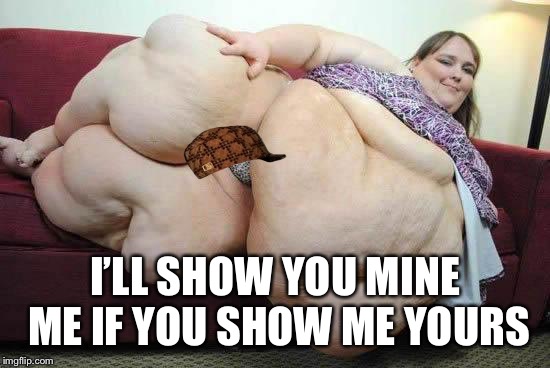 I’LL SHOW YOU MINE ME IF YOU SHOW ME YOURS | made w/ Imgflip meme maker