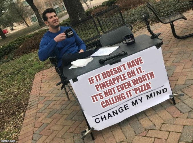Change my mind Crowder | IF IT DOESN'T HAVE PINEAPPLE ON IT, IT'S NOT EVEN WORTH CALLING IT 'PIZZA' | image tagged in change my mind crowder | made w/ Imgflip meme maker