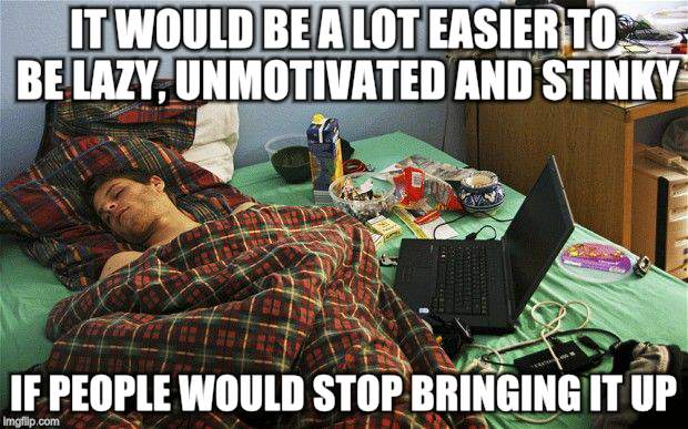 Washed my own clothes once-it was awful | IT WOULD BE A LOT EASIER TO BE LAZY, UNMOTIVATED AND STINKY; IF PEOPLE WOULD STOP BRINGING IT UP | image tagged in funny memes,lazy college senior,millennials | made w/ Imgflip meme maker