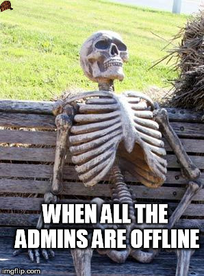 Waiting Skeleton Meme | WHEN ALL THE ADMINS ARE OFFLINE | image tagged in memes,waiting skeleton,scumbag | made w/ Imgflip meme maker