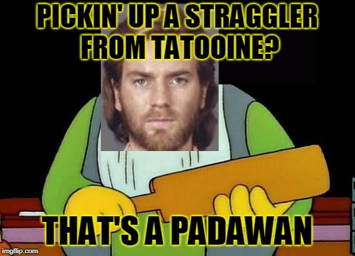 That's a paddlin' Meme | PICKIN' UP A STRAGGLER FROM TATOOINE? THAT'S A PADAWAN | image tagged in memes,that's a paddlin' | made w/ Imgflip meme maker