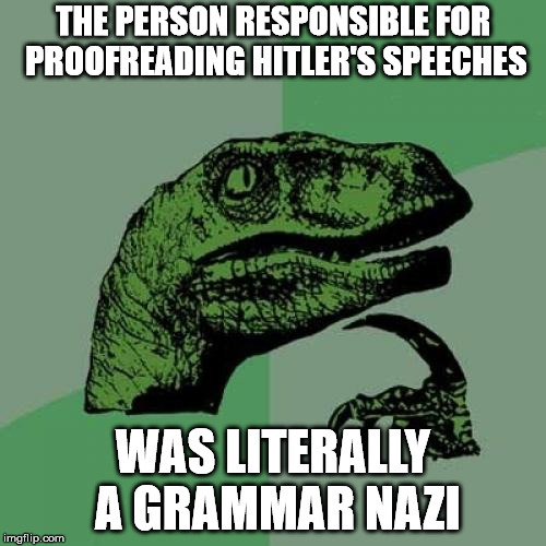 Philosoraptor Meme |  THE PERSON RESPONSIBLE FOR PROOFREADING HITLER'S SPEECHES; WAS LITERALLY A GRAMMAR NAZI | image tagged in memes,philosoraptor | made w/ Imgflip meme maker