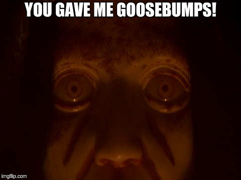 Scary eyes in the dark | YOU GAVE ME GOOSEBUMPS! | image tagged in scary eyes in the dark | made w/ Imgflip meme maker
