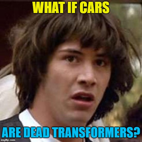 Conspiracy Keanu Meme | WHAT IF CARS ARE DEAD TRANSFORMERS? | image tagged in memes,conspiracy keanu | made w/ Imgflip meme maker