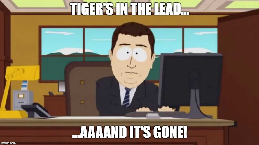 Tiger's Lead Is Gone | TIGER'S IN THE LEAD... ...AAAAND IT'S GONE! | image tagged in tiger woods,tiger,pga tour,the open,golf,south park | made w/ Imgflip meme maker