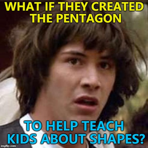 Long before Sesame Street... :) | WHAT IF THEY CREATED THE PENTAGON; TO HELP TEACH KIDS ABOUT SHAPES? | image tagged in memes,conspiracy keanu,the pentagon,shapes,education | made w/ Imgflip meme maker