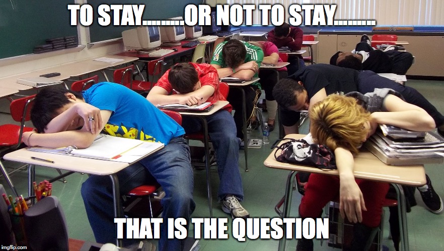 sleepy students | TO STAY.........OR NOT TO STAY......... THAT IS THE QUESTION | image tagged in sleepy students | made w/ Imgflip meme maker