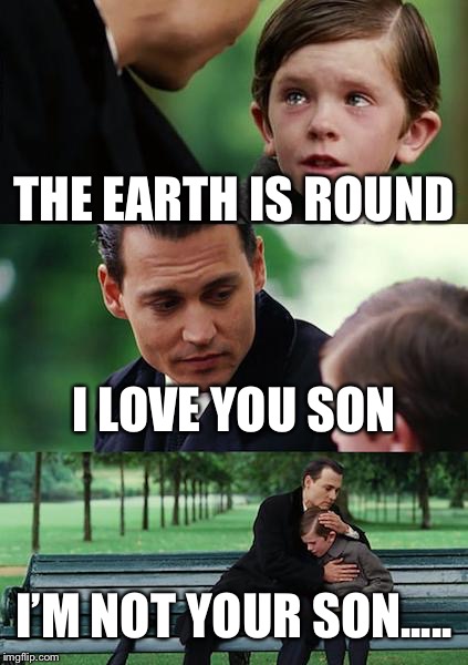 Finding Neverland | THE EARTH IS ROUND; I LOVE YOU SON; I’M NOT YOUR SON..... | image tagged in memes,finding neverland | made w/ Imgflip meme maker