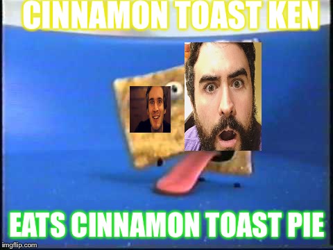 CINNAMON TOAST KEN; EATS CINNAMON TOAST PIE | image tagged in yum | made w/ Imgflip meme maker
