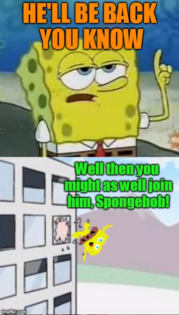 HE'LL BE BACK YOU KNOW Well then you might as well join him, Spongebob! | made w/ Imgflip meme maker