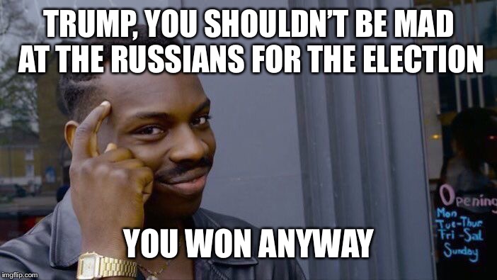 Roll Safe Think About It Meme | TRUMP, YOU SHOULDN’T BE MAD AT THE RUSSIANS FOR THE ELECTION; YOU WON ANYWAY | image tagged in memes,roll safe think about it | made w/ Imgflip meme maker