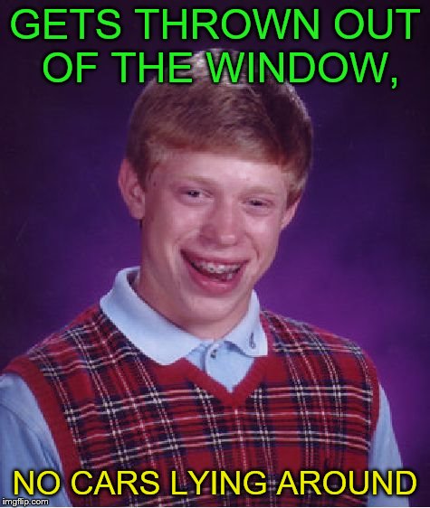 Bad Luck Brian Meme | GETS THROWN OUT OF THE WINDOW, NO CARS LYING AROUND | image tagged in memes,bad luck brian | made w/ Imgflip meme maker