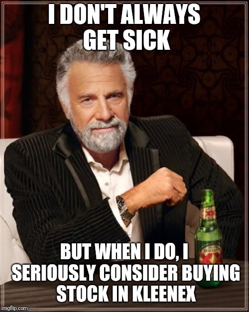 The Most Interesting Man In The World Meme | I DON'T ALWAYS GET SICK; BUT WHEN I DO, I SERIOUSLY CONSIDER BUYING STOCK IN KLEENEX | image tagged in memes,the most interesting man in the world | made w/ Imgflip meme maker