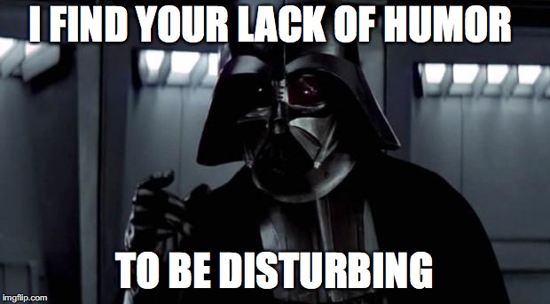 I find your lack of X disturbing | I FIND YOUR LACK OF HUMOR; TO BE DISTURBING | image tagged in i find your lack of x disturbing | made w/ Imgflip meme maker