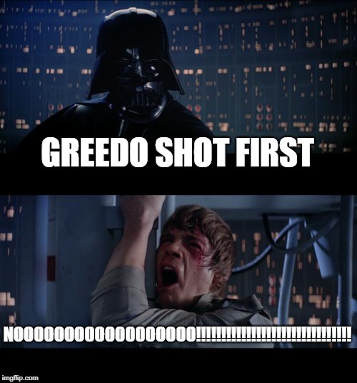 Star Wars No Meme | GREEDO SHOT FIRST; NOOOOOOOOOOOOOOOOOO!!!!!!!!!!!!!!!!!!!!!!!!!!!!!!! | image tagged in memes,star wars no | made w/ Imgflip meme maker