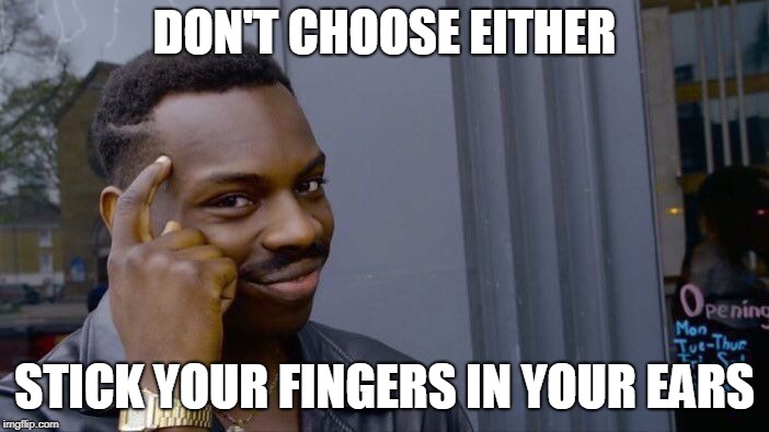 Roll Safe Think About It Meme | DON'T CHOOSE EITHER STICK YOUR FINGERS IN YOUR EARS | image tagged in memes,roll safe think about it | made w/ Imgflip meme maker