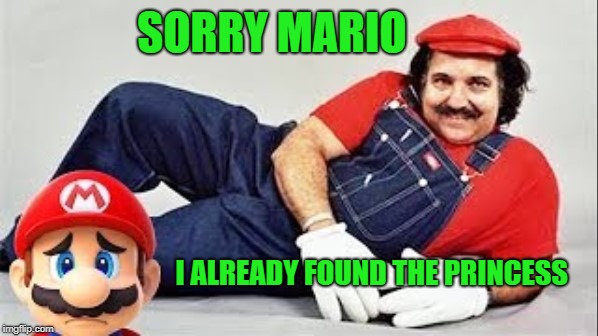 Wrong Castle | SORRY MARIO; I ALREADY FOUND THE PRINCESS | image tagged in funny memes,depressed mario,super mario bros,ron jeremy | made w/ Imgflip meme maker