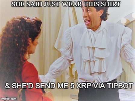 For 5 XRP, I'd do anything! | SHE SAID JUST WEAR THIS SHIRT; & SHE'D SEND ME 5 XRP VIA TIPBOT | image tagged in xrp,seinfeld,ripple,crypto | made w/ Imgflip meme maker