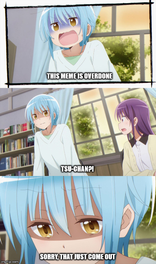 Tsu-chan Meme | THIS MEME IS OVERDONE; TSU-CHAN?! SORRY, THAT JUST COME OUT | image tagged in tsu-chan meme,Animemes | made w/ Imgflip meme maker