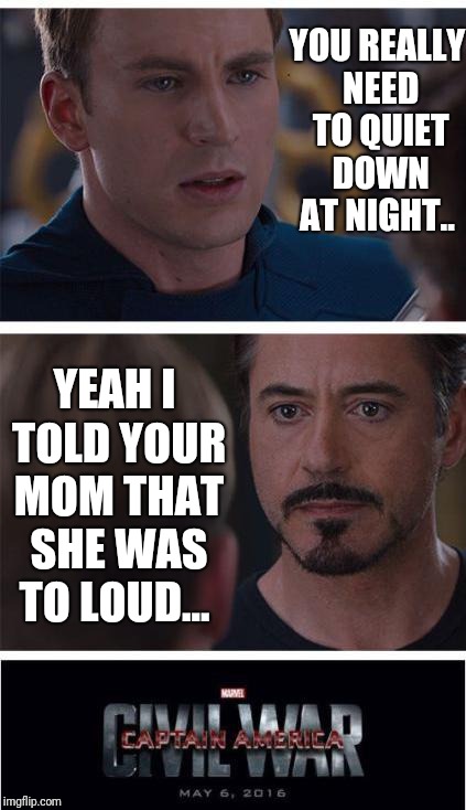 Marvel Civil War 1 Meme | YOU REALLY NEED TO QUIET DOWN AT NIGHT.. YEAH I TOLD YOUR MOM THAT SHE WAS TO LOUD... | image tagged in memes,marvel civil war 1 | made w/ Imgflip meme maker