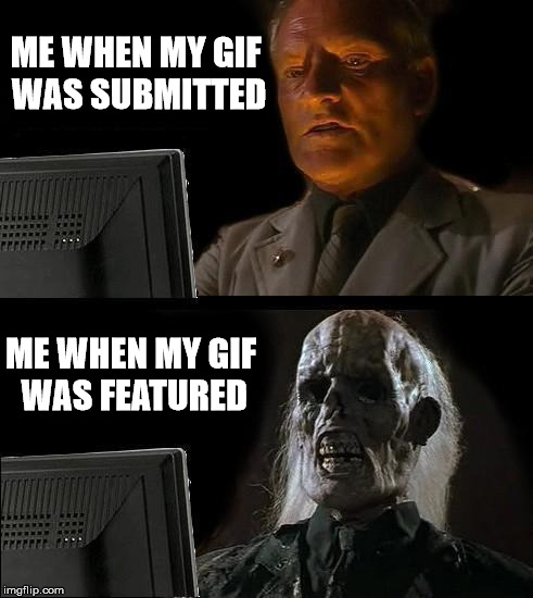 I'll Just Wait Here Meme | ME WHEN MY GIF WAS SUBMITTED ME WHEN MY GIF WAS FEATURED | image tagged in memes,ill just wait here | made w/ Imgflip meme maker
